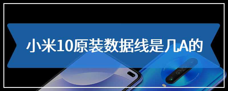 小米10原装数据线是几A的