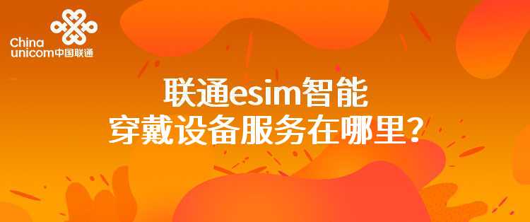 联通esim智能穿戴设备服务在哪里？