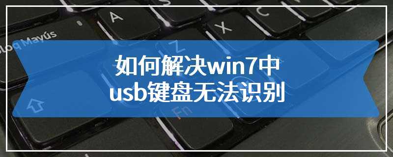 如何解决win7中usb键盘无法识别