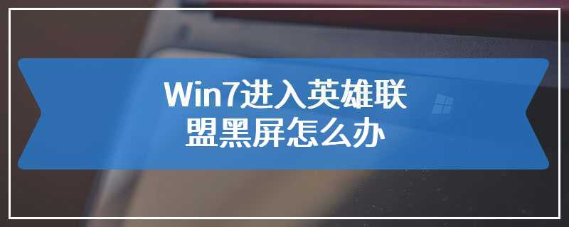 Win7进入英雄联盟黑屏怎么办