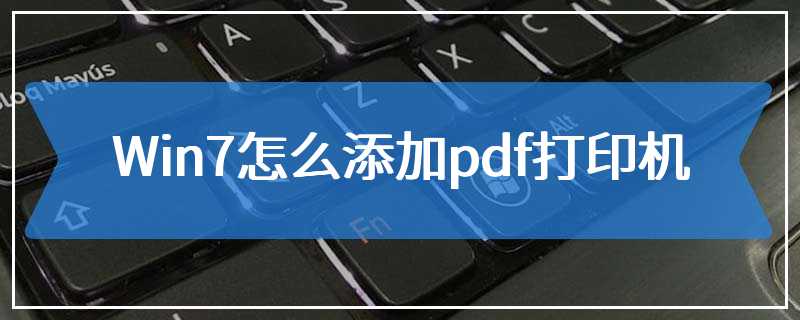 Win7怎么添加pdf打印机