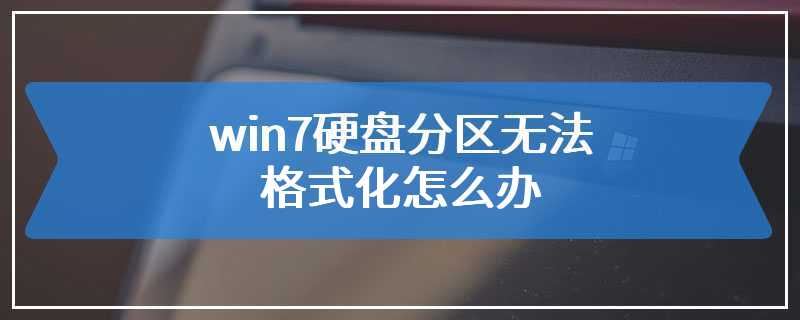 win7硬盘分区无法格式化怎么办