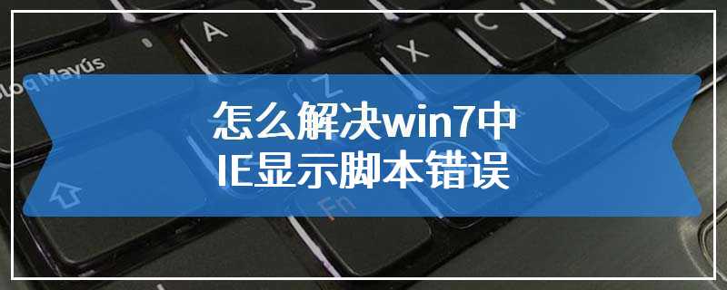 怎么解决win7中IE显示脚本错误