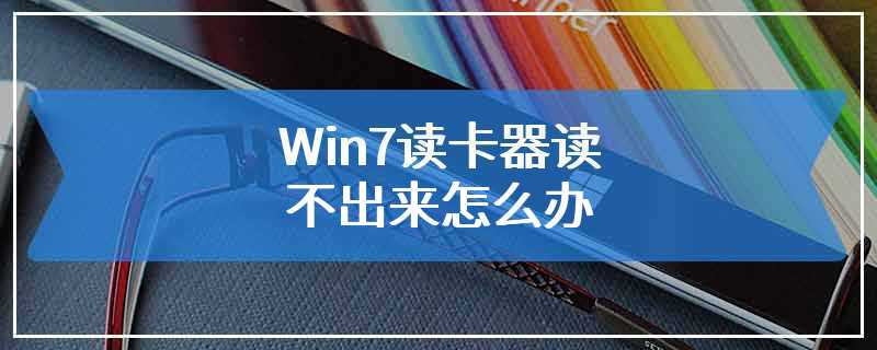 Win7读卡器读不出来怎么办