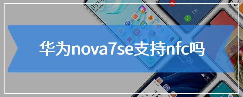 华为nova7se支持nfc吗