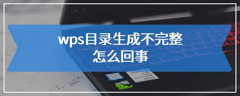 wps目录生成不完整怎么回事