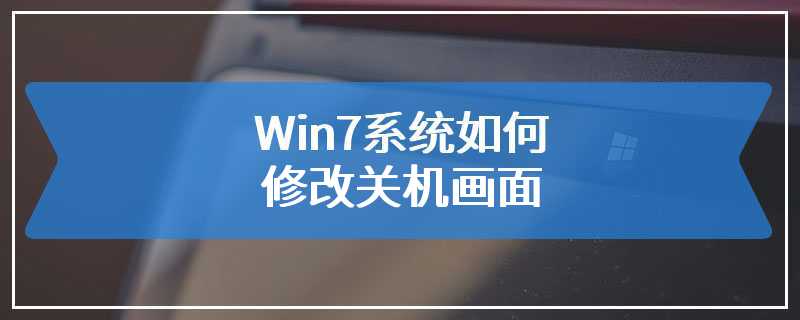 Win7系统如何修改关机画面