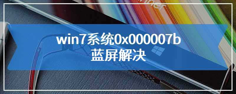 win7系统0x000007b蓝屏解决