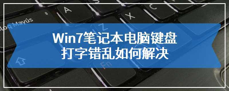 Win7笔记本电脑键盘打字错乱如何解决