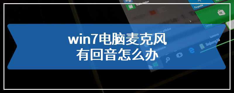 win7电脑麦克风有回音怎么办