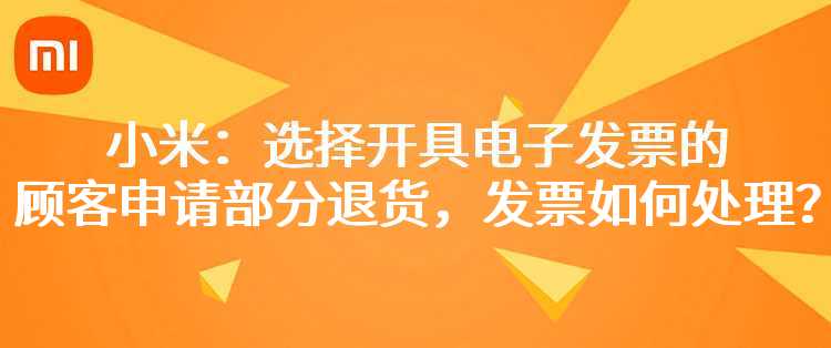 小米：选择开具电子发票的顾客申请部分退货，发票如何处理？