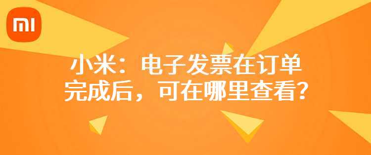 小米：电子发票在订单完成后，可在哪里查看？