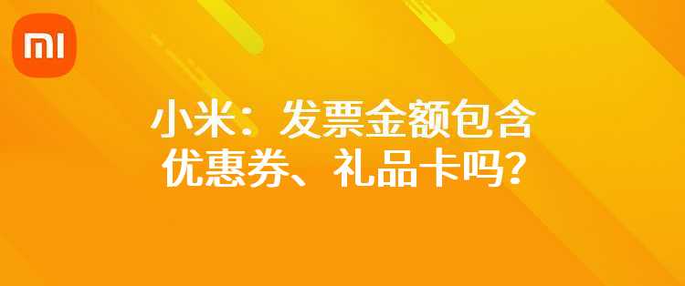 小米：发票金额包含优惠券、礼品卡吗？