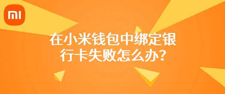 小米钱包绑定银行卡失败，提示“您填写的信息与银行预留的信息不一致，请联系银行确认或换卡重试”怎么办？