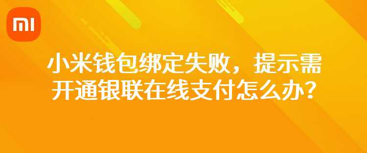 在小米钱包中绑定银行卡失败，提示该卡需开通银联在线支付才能继续使用怎么办？