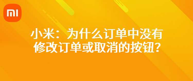 小米：为什么订单中没有修改订单或取消的按钮？