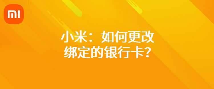 小米：如何更改绑定的银行卡？