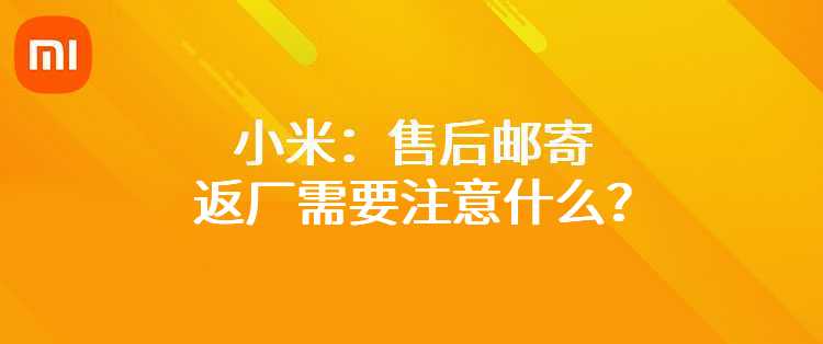 小米：售后邮寄返厂需要注意什么？