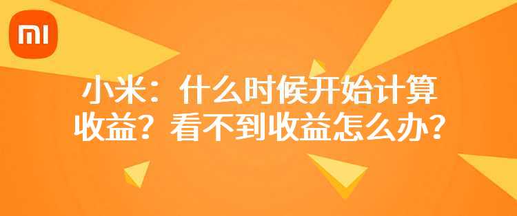 小米：什么时候开始计算收益？看不到收益怎么办？