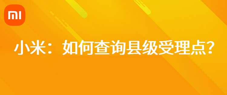 小米：如何查询县级受理点？