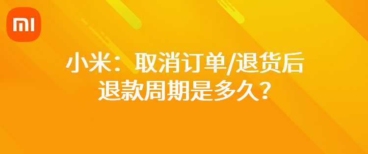 小米：取消订单/退货后退款周期是多久？