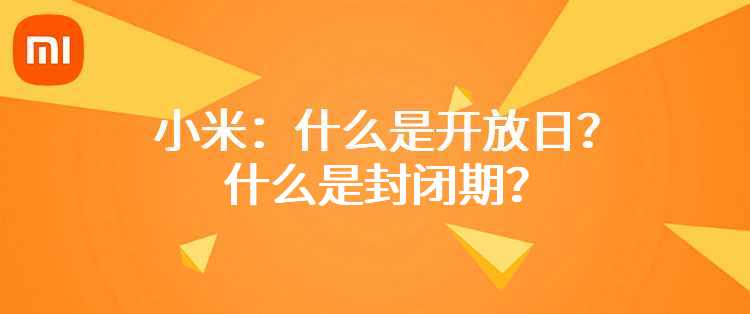 小米：什么是开放日？什么是封闭期？