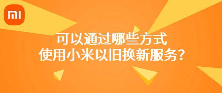 可以通过哪些方式使用小米以旧换新服务？