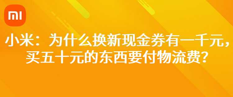 小米：为什么换新现金券有一千元，买五十元的东西要付物流费？