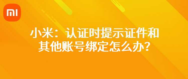 小米：认证时提示证件和其他账号绑定怎么办？