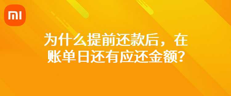 小米：为什么提前还款后，在账单日还有应还金额？