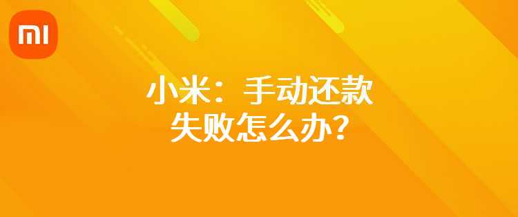 小米：手动还款失败怎么办？