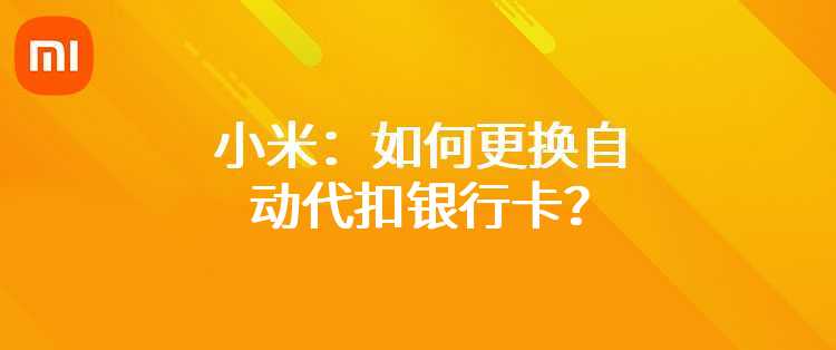 小米：如何更换自动代扣银行卡？