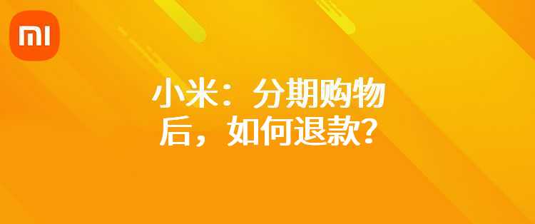 小米：分期购物后，如何退款？
