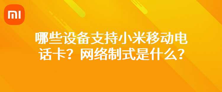 小米移动电话卡的网络制式是什么？哪些设备支持小米移动电话卡？