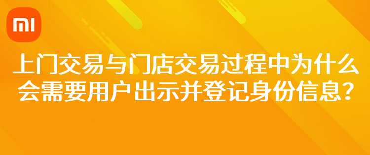 小米：上门交易与门店交易过程中为什么会需要用户出示并登记身份信息？