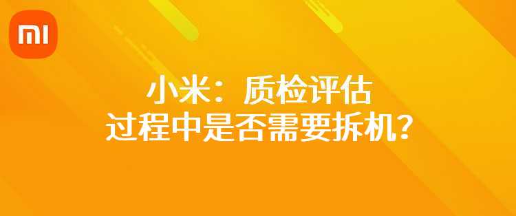 小米：质检评估过程中是否需要拆机？