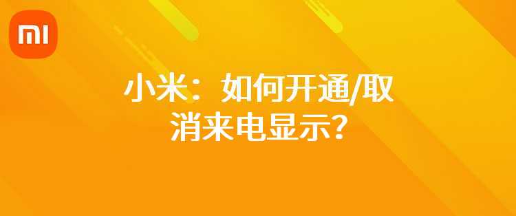 小米：如何开通/取消来电显示？