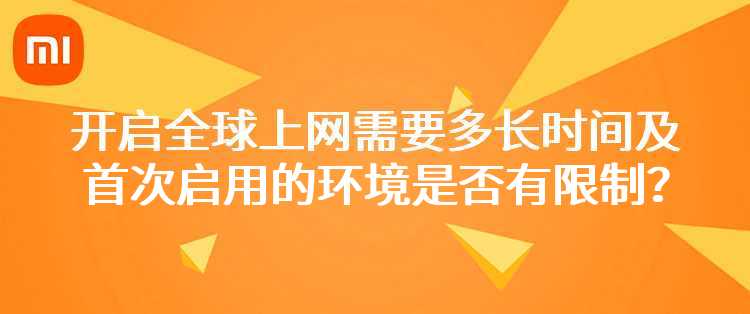 小米：开启全球上网需要多长时间以及首次启用的环境是否有限制？