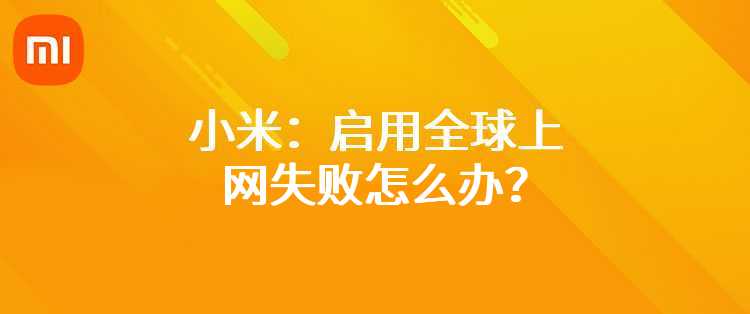 小米：启用全球上网失败怎么办？