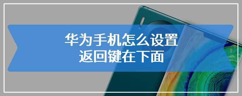 华为手机怎么设置返回键在下面