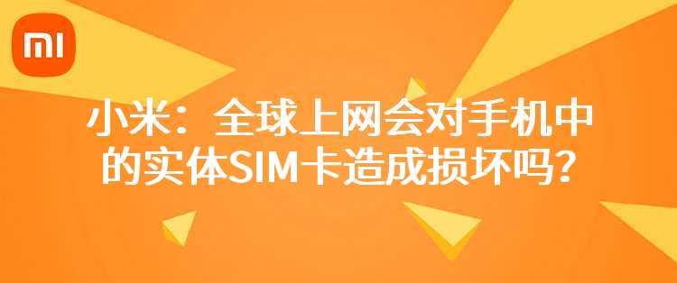 小米：全球上网会对手机中的实体SIM卡造成损坏吗？