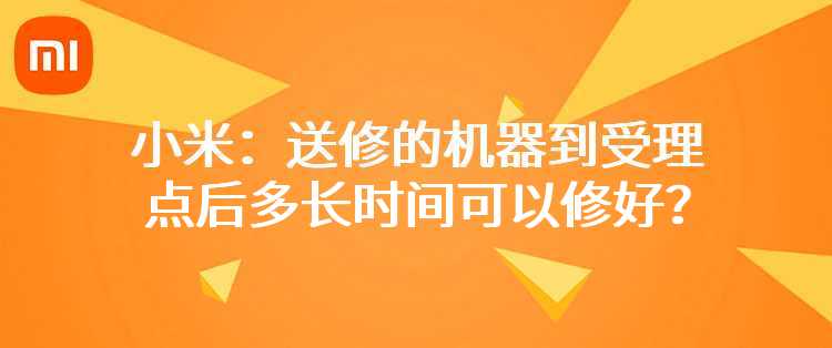 小米：送修的机器到受理点后多长时间可以修好？