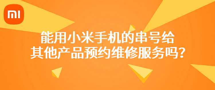 既有手机又有其他产品，能用小米手机的串号给其他产品预约维修服务吗？