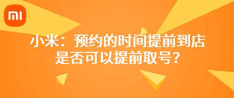 小米：预约的时间提前到店，是否可以提前取号？