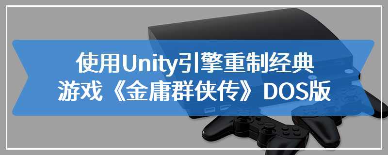 使用Unity引擎重制经典游戏《金庸群侠传》DOS版