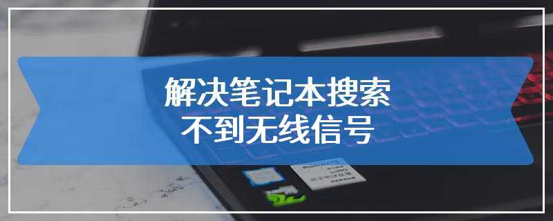 解决笔记本搜索不到无线信号