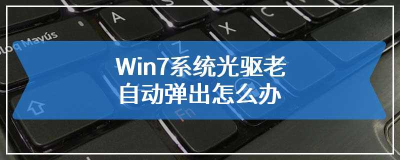 Win7系统光驱老自动弹出怎么办