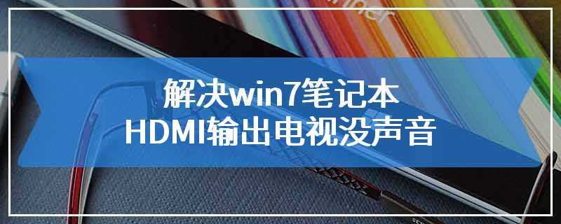 解决win7笔记本HDMI输出电视没声音