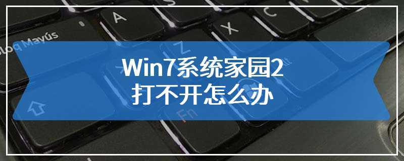 Win7系统家园2打不开怎么办