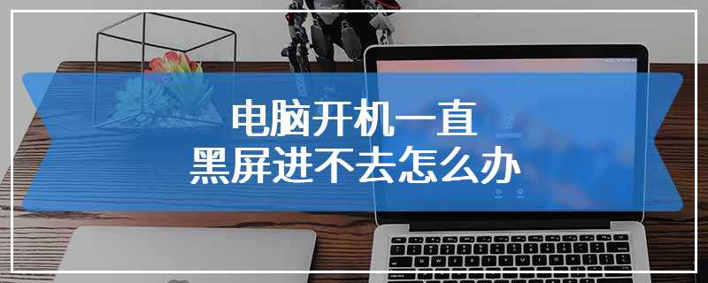 电脑开机一直黑屏进不去怎么办